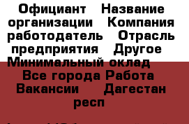 Официант › Название организации ­ Компания-работодатель › Отрасль предприятия ­ Другое › Минимальный оклад ­ 1 - Все города Работа » Вакансии   . Дагестан респ.